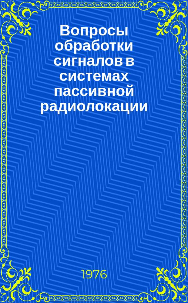 Вопросы обработки сигналов в системах пассивной радиолокации : Междувед. темат. науч. сб