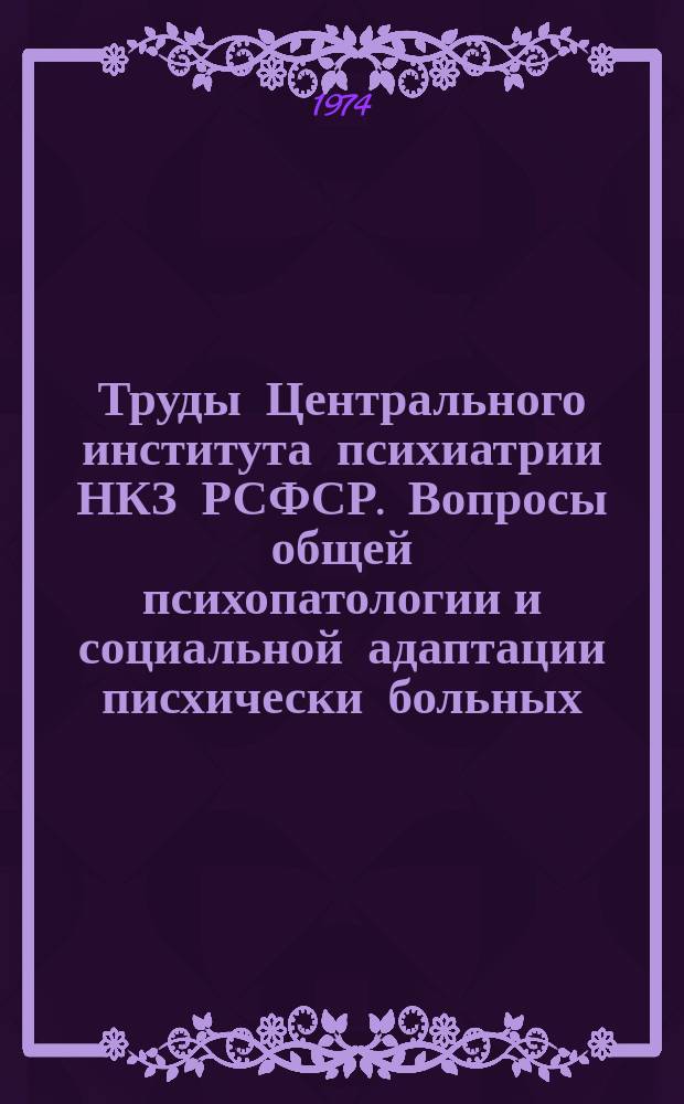 Труды Центрального института психиатрии НКЗ РСФСР. Вопросы общей психопатологии и социальной адаптации писхически больных