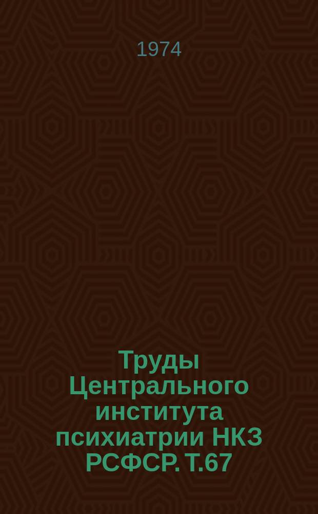 Труды Центрального института психиатрии НКЗ РСФСР. Т.67