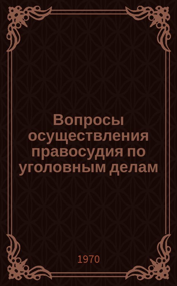 Вопросы осуществления правосудия по уголовным делам : Межвуз. сб. Т.1