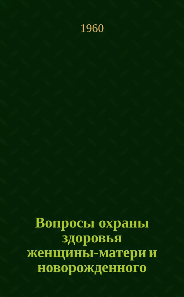Вопросы охраны здоровья женщины-матери и новорожденного : Сборник науч. работ кафедры акушерства и гинекологии