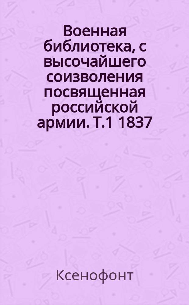 Военная библиотека, с высочайшего соизволения посвященная российской армии. Т.1 1837, Кн.5 : Киропедия