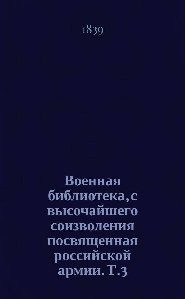 Военная библиотека, с высочайшего соизволения посвященная российской армии. Т.3 : История войн в Европе с 1792 года, вследствие перемены правления во Франции. 1838