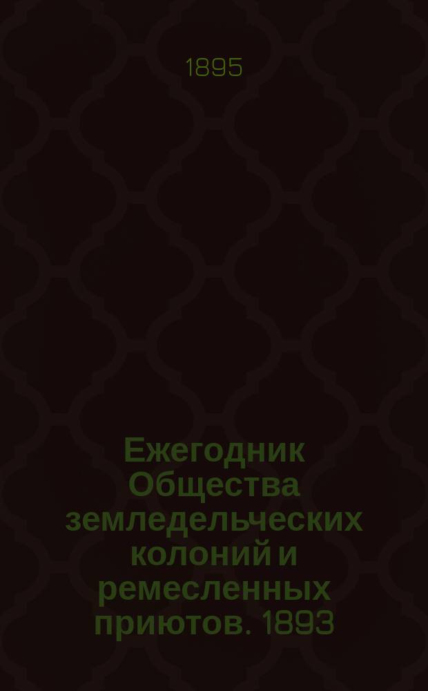 Ежегодник Общества земледельческих колоний и ремесленных приютов. 1893