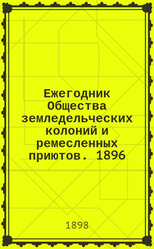 Ежегодник Общества земледельческих колоний и ремесленных приютов. 1896