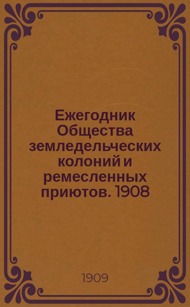 Ежегодник Общества земледельческих колоний и ремесленных приютов. 1908