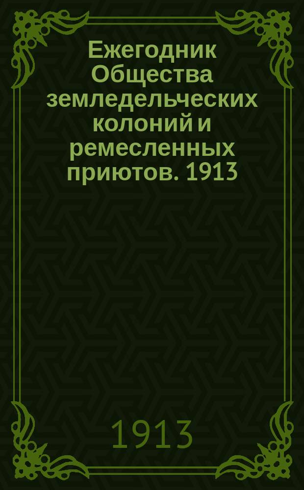 Ежегодник Общества земледельческих колоний и ремесленных приютов. 1913