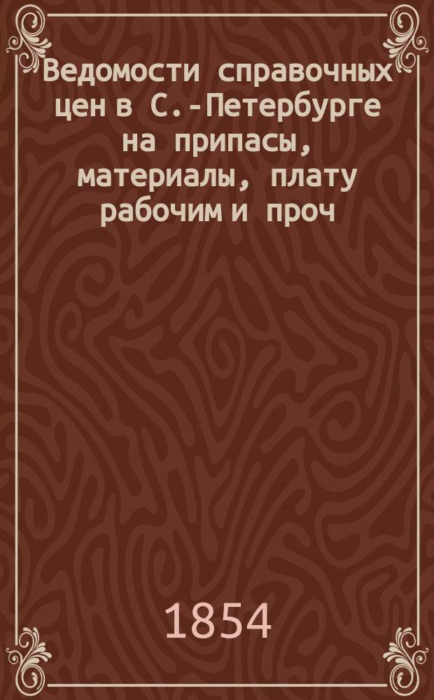 Ведомости справочных цен в С.-Петербурге на припасы, материалы, плату рабочим и проч., издаваемые С.-Петербургскою городскою управою. 1854, №17
