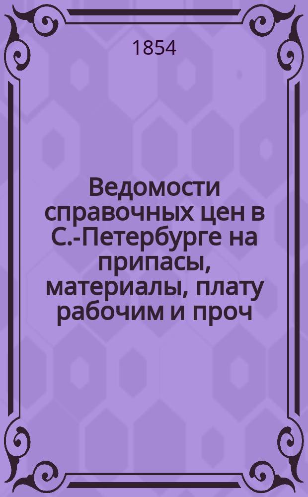 Ведомости справочных цен в С.-Петербурге на припасы, материалы, плату рабочим и проч., издаваемые С.-Петербургскою городскою управою. 1854, №21