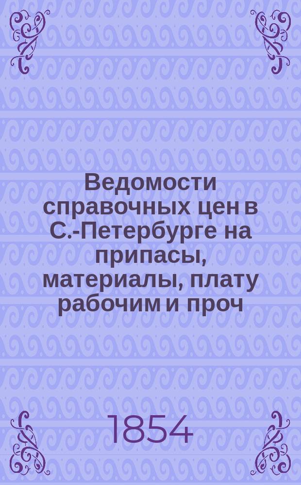 Ведомости справочных цен в С.-Петербурге на припасы, материалы, плату рабочим и проч., издаваемые С.-Петербургскою городскою управою. 1854, №25