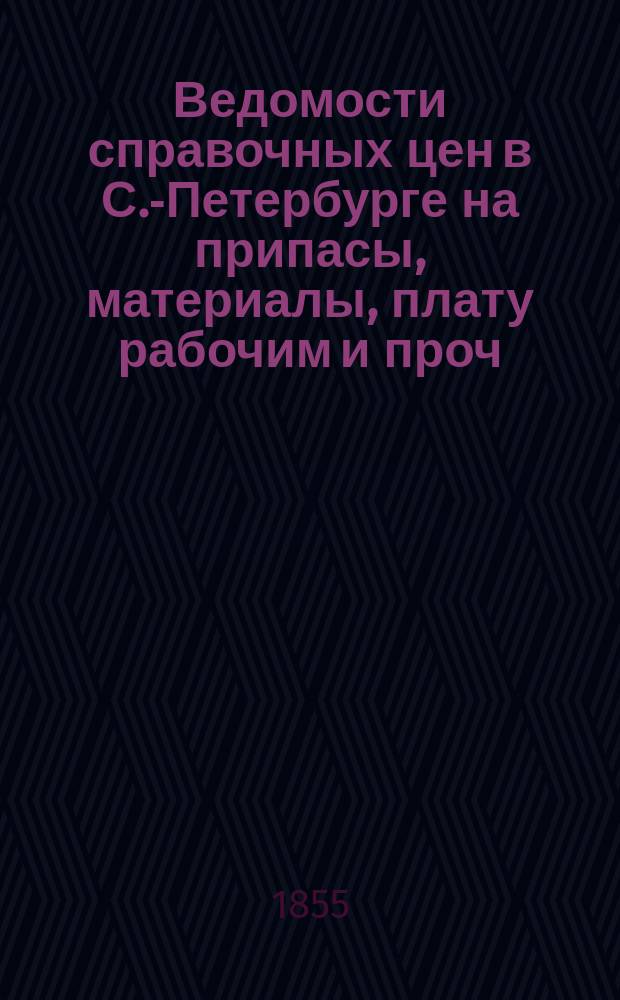 Ведомости справочных цен в С.-Петербурге на припасы, материалы, плату рабочим и проч., издаваемые С.-Петербургскою городскою управою. 1855, №22