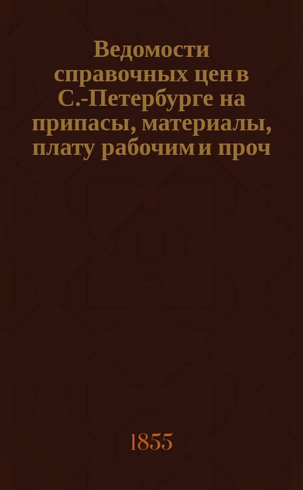 Ведомости справочных цен в С.-Петербурге на припасы, материалы, плату рабочим и проч., издаваемые С.-Петербургскою городскою управою. 1855, №34
