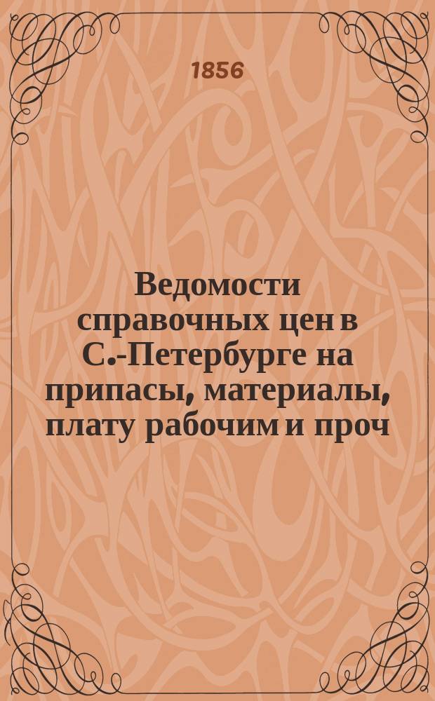 Ведомости справочных цен в С.-Петербурге на припасы, материалы, плату рабочим и проч., издаваемые С.-Петербургскою городскою управою. 1856, №1