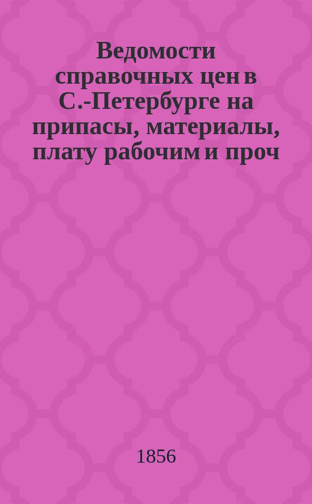 Ведомости справочных цен в С.-Петербурге на припасы, материалы, плату рабочим и проч., издаваемые С.-Петербургскою городскою управою. 1856, №12