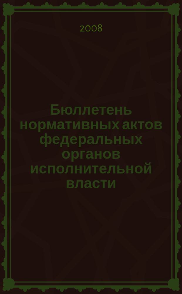 Бюллетень нормативных актов федеральных органов исполнительной власти : Офиц. изд. 2008, № 1