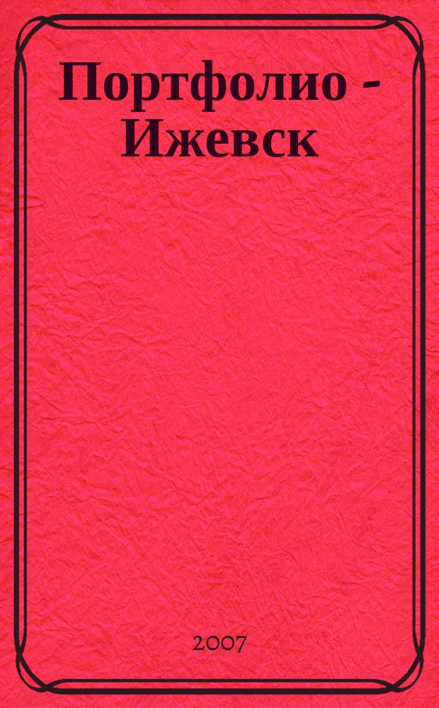 Портфолио - Ижевск : журнал о хороших людях. 2007, № 10 (10),