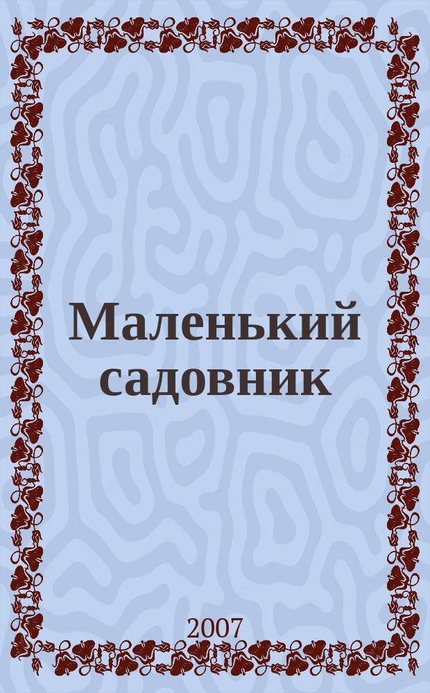 Маленький садовник : Журн. для детей и родителей. 2007, № 6