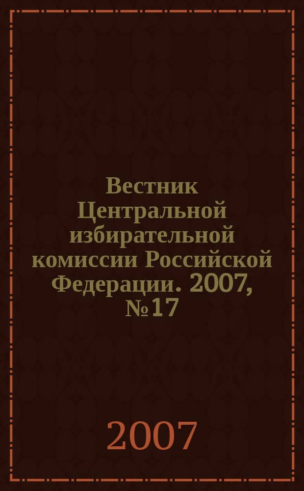 Вестник Центральной избирательной комиссии Российской Федерации. 2007, № 17 (220)