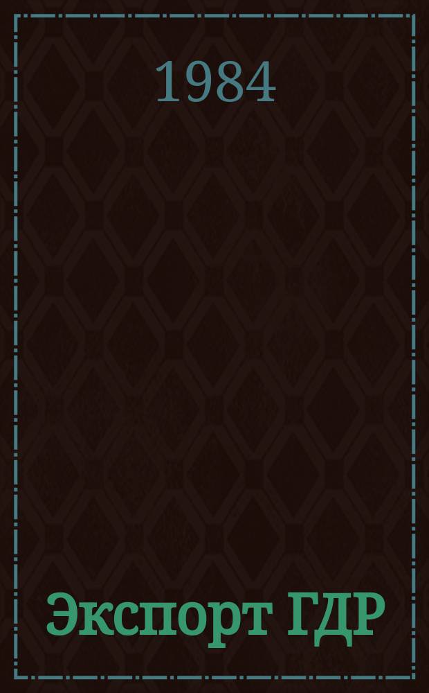 Экспорт ГДР : Изд. о-ва Интервербунг Германской Демократической Республики. 1984, 1 : (Илка - журнал)