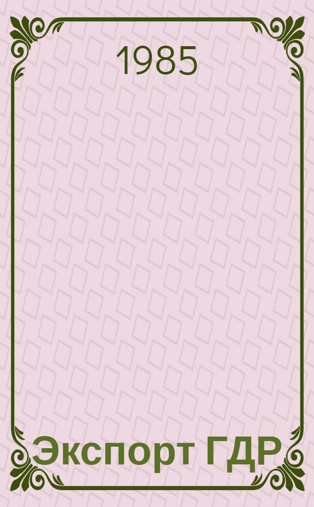 Экспорт ГДР : Изд. о-ва Интервербунг Германской Демократической Республики. 1985, №1 : (Эффективная добыча и переработка сырья. Ноу-хау: Инженерно-консультационное обслуживание)