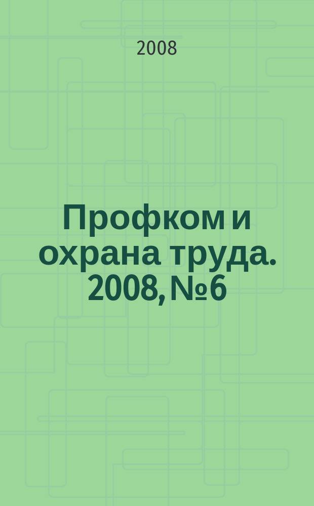 Профком и охрана труда. 2008, № 6 : Трудовые пенсии: новое в законодательстве