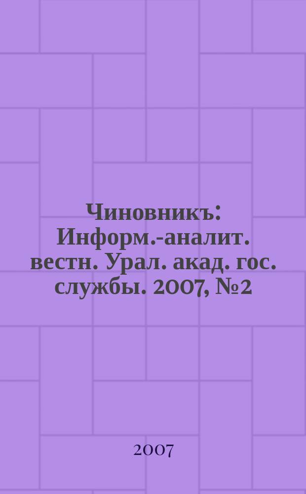 Чиновникъ : Информ.-аналит. вестн. Урал. акад. гос. службы. 2007, № 2 (48)