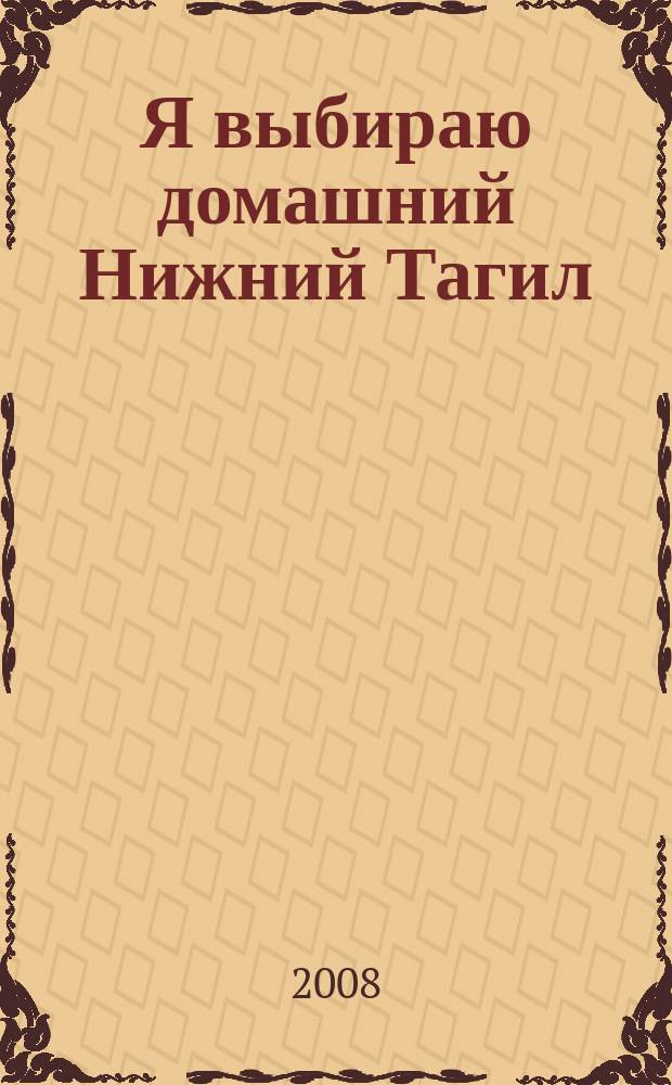 Я выбираю домашний Нижний Тагил : Рекл.-информ. журн. 2008, № 1 (18)