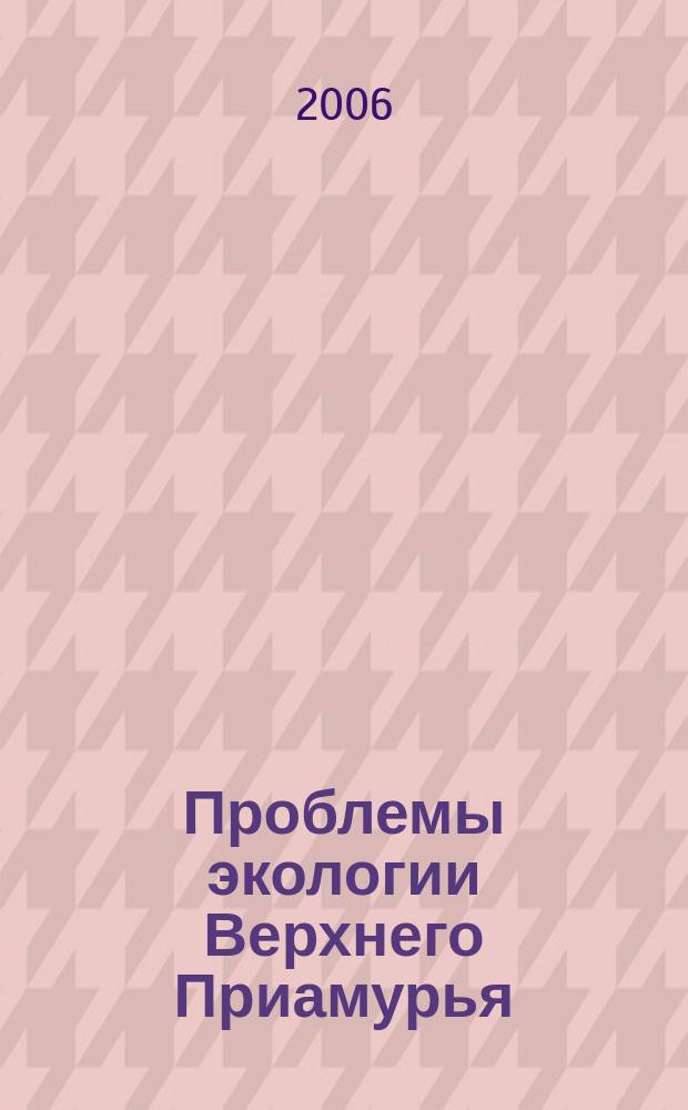 Проблемы экологии Верхнего Приамурья : Сб. науч. тр. Вып. 9
