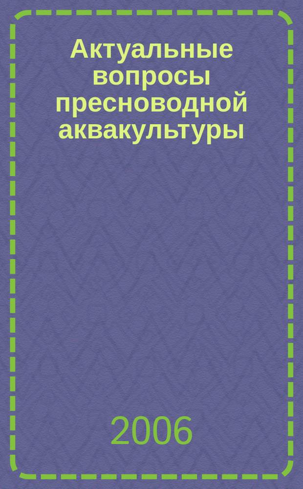 Актуальные вопросы пресноводной аквакультуры : сборник научных трудов. Вып. 81
