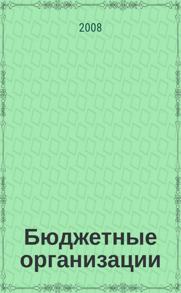 Бюджетные организации: бухгалтерский учет и налогообложение : журнал. 2008, № 5