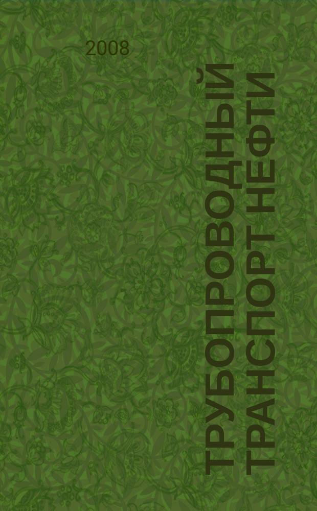 Трубопроводный транспорт нефти : Ежемес. науч.-техн. журн. Орган Акционер. компании "Транснефть". 2008, № 4