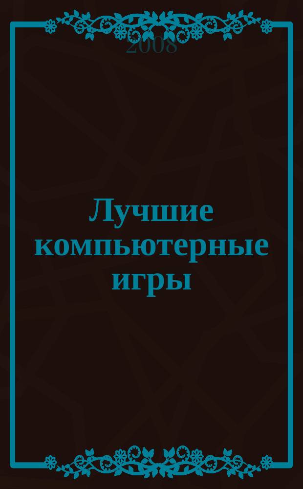 Лучшие компьютерные игры : Рук., прохождения, тактика, коды, советы по играм на PC. 2008, № 3 (76)