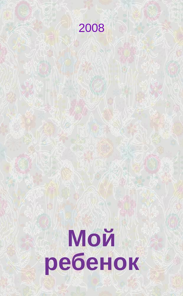 Мой ребенок : Спец. журн. для мам и пап. 2008, 6