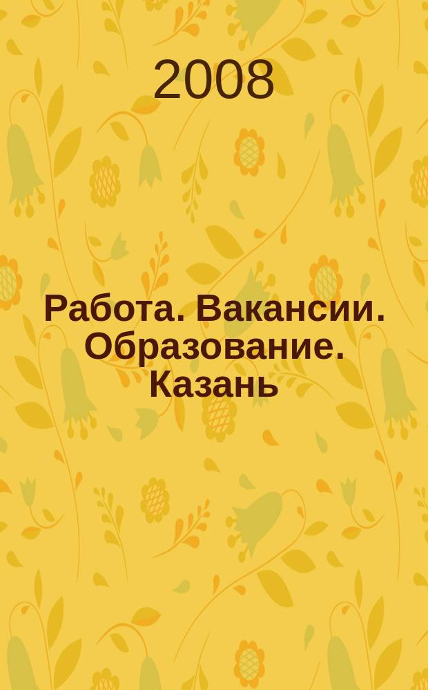 Работа. Вакансии. Образование. Казань : еженедельный журнал вакансий. 2008, № 15