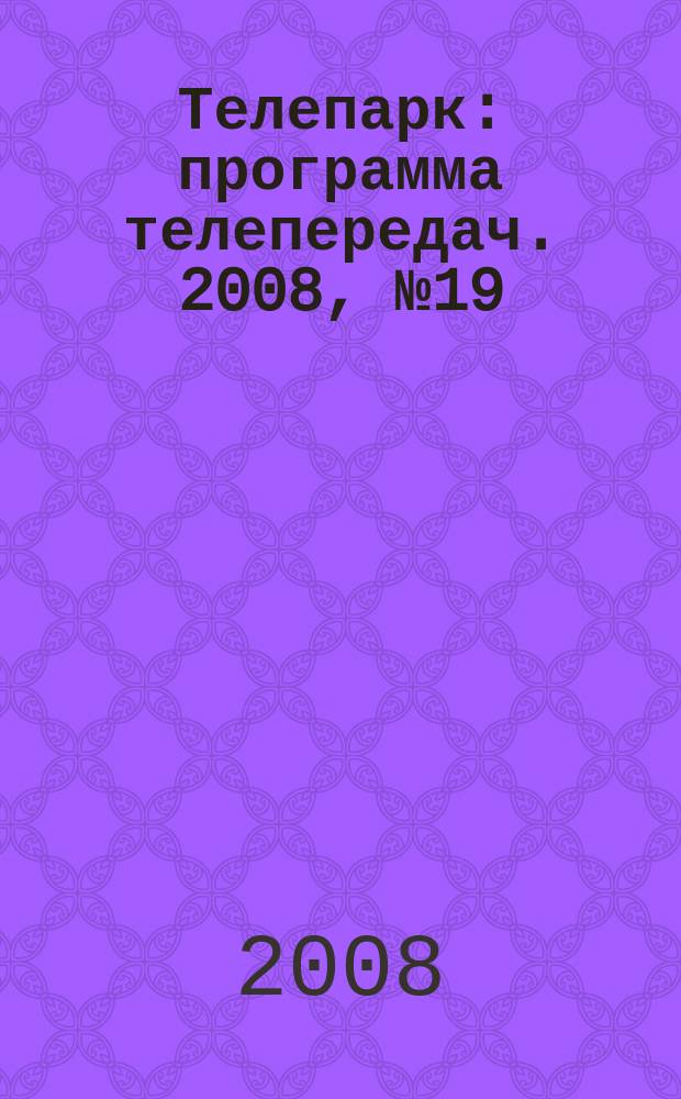 Телепарк : программа телепередач. 2008, № 19