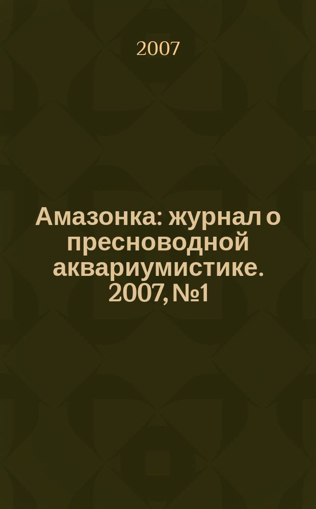 Амазонка : журнал о пресноводной аквариумистике. 2007, № 1