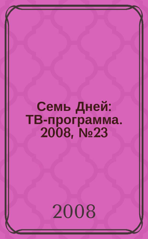 Семь Дней : ТВ-программа. 2008, № 23