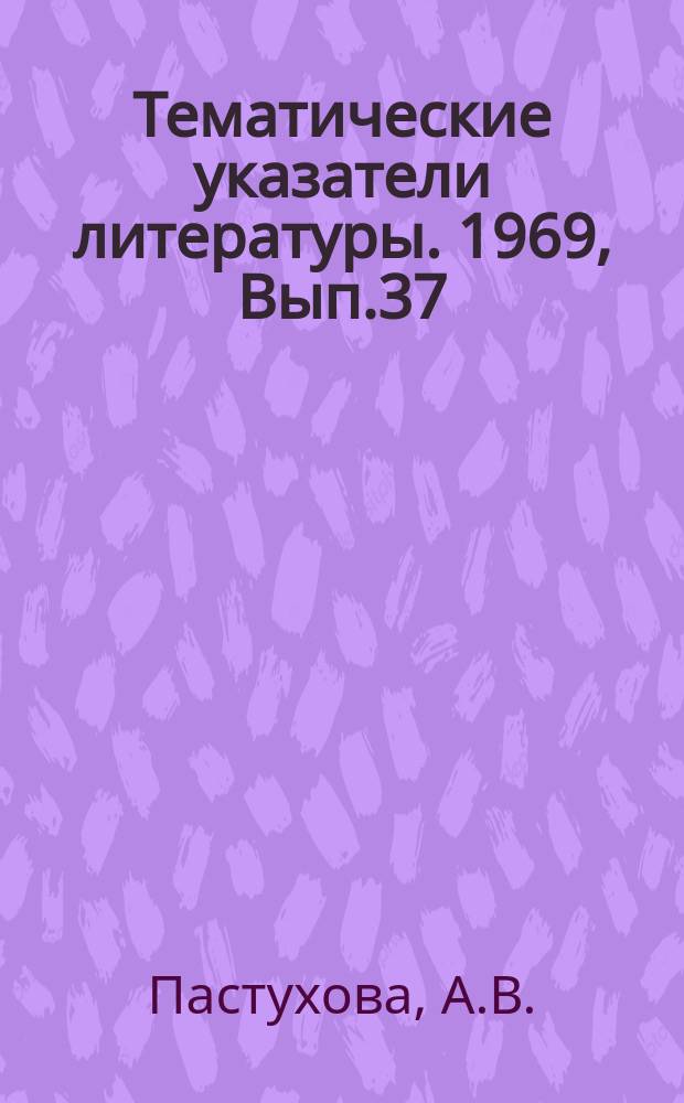 Тематические указатели литературы. 1969, Вып.37(84) : Вакуумная техника и технология откачки приборов