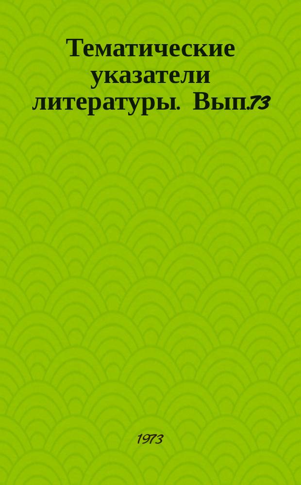 Тематические указатели литературы. Вып.73 : Свойства и применение жидких кристаллов