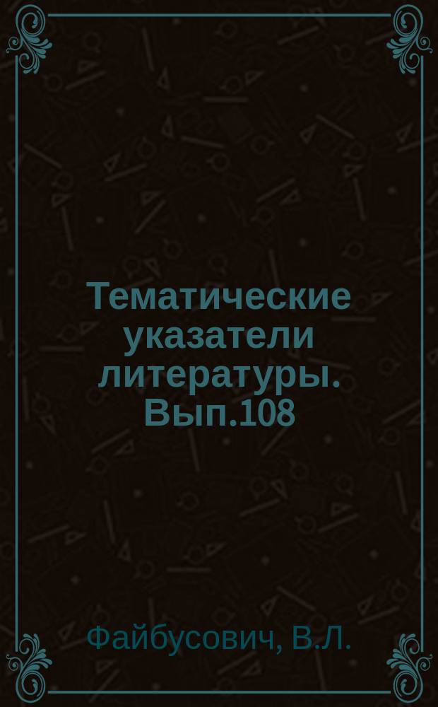 Тематические указатели литературы. Вып.108 : Контроль электрических параметров резисторов и конденсаторов