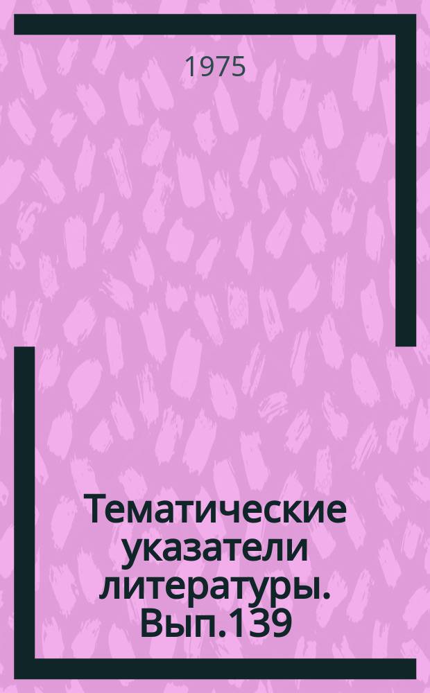 Тематические указатели литературы. Вып.139 : Спаи стекла с металлом