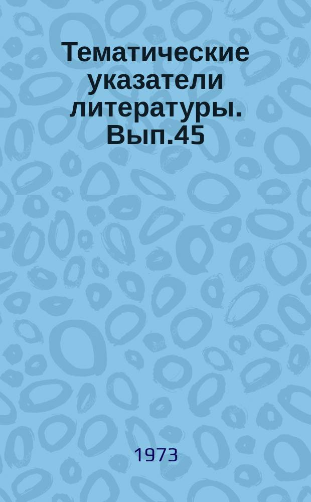 Тематические указатели литературы. Вып.45 : Указатель статей, опубликованных в научно-техническом сборнике "Электронная техника"