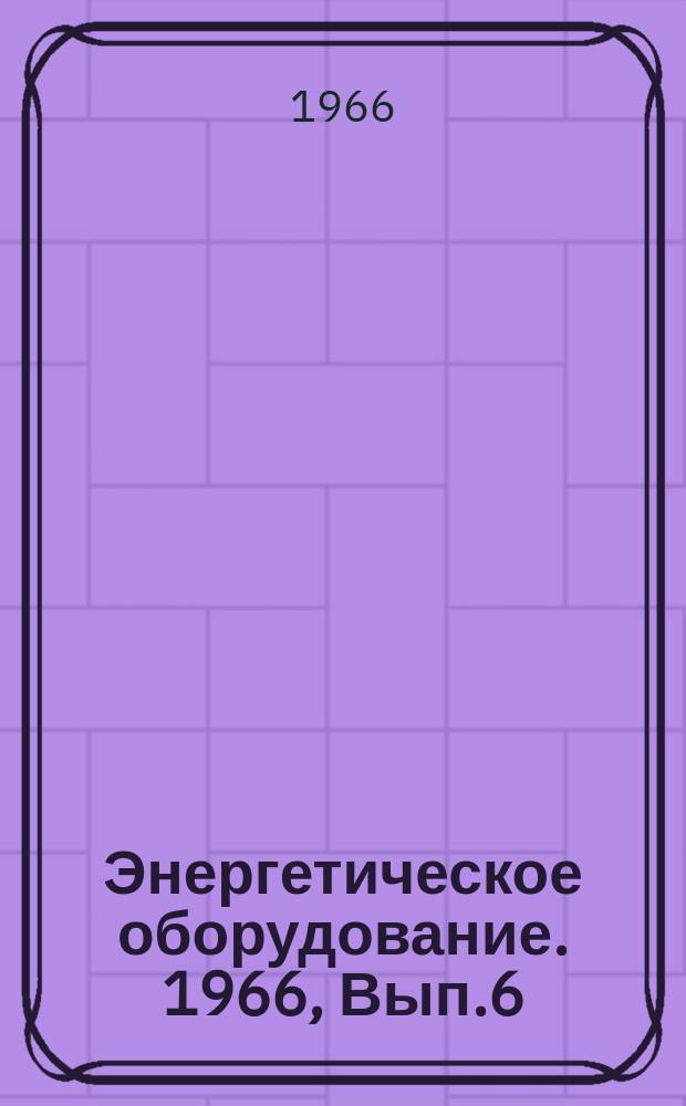Энергетическое оборудование. 1966, Вып.6 : Котлостроение