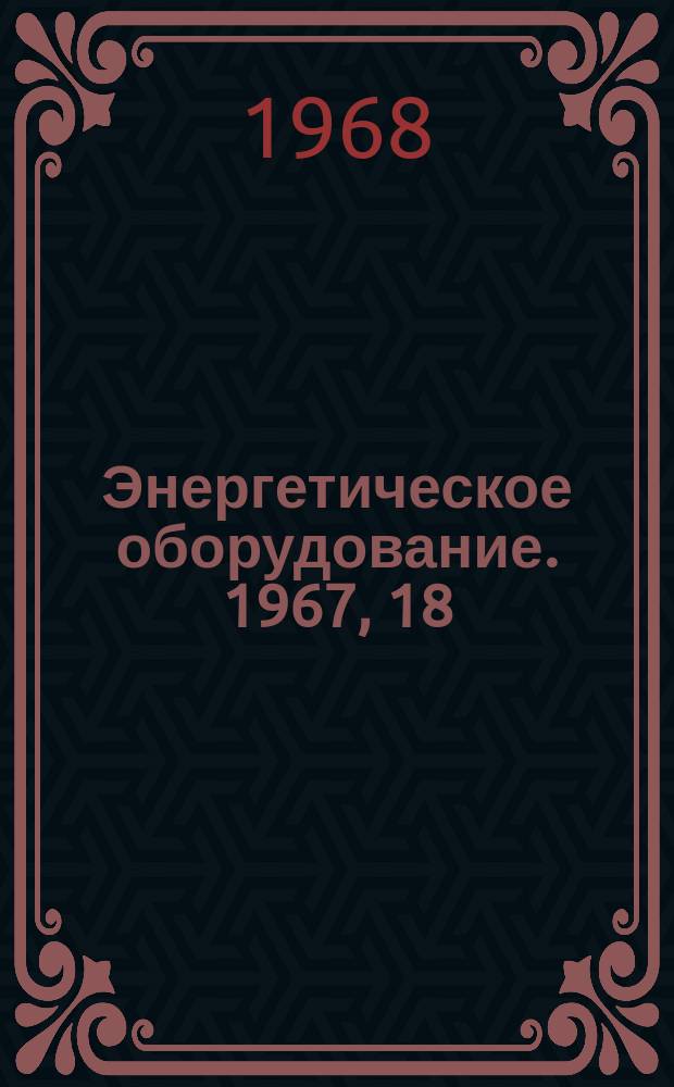 Энергетическое оборудование. 1967, 18 : Паротурбостроение