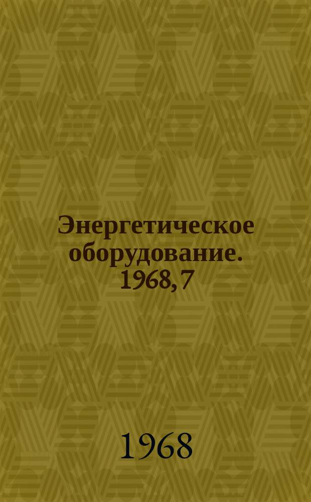 Энергетическое оборудование. 1968, 7 : Водоподготовительная и теплообменная аппаратура