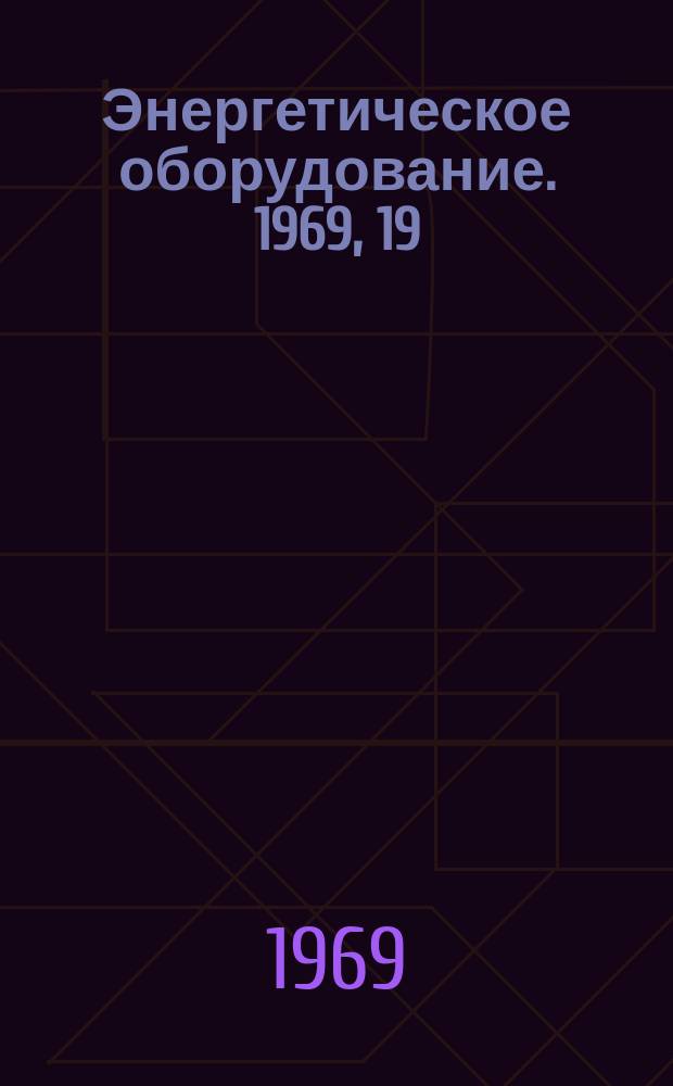 Энергетическое оборудование. 1969, 19 : Котлы с газоплотными стенками