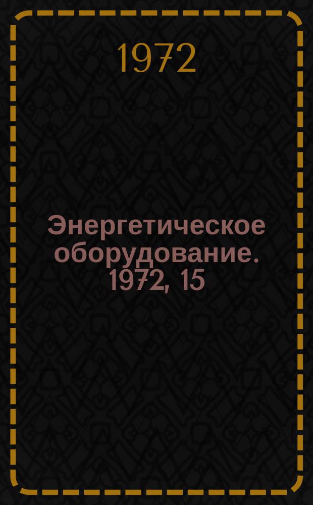 Энергетическое оборудование. 1972, 15 : Реферативная информация