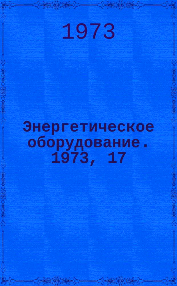 Энергетическое оборудование. 1973, 17 : Современные атомные электростанции
