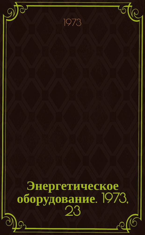 Энергетическое оборудование. 1973, 23