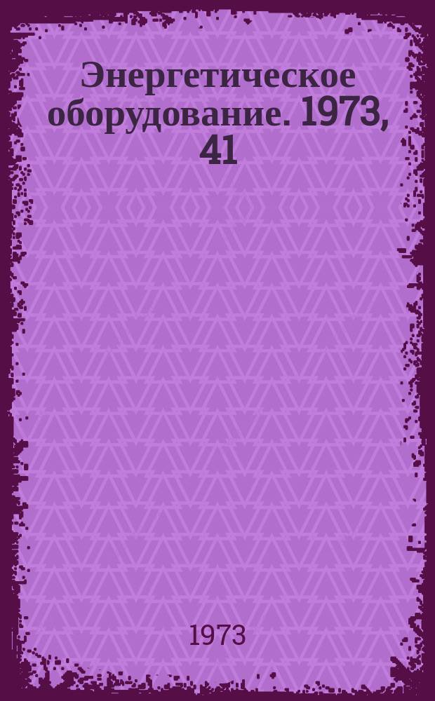 Энергетическое оборудование. 1973, 41